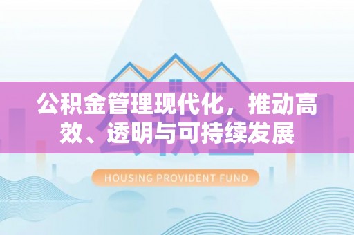 四会公积金管理现代化，推动高效、透明与可持续发展