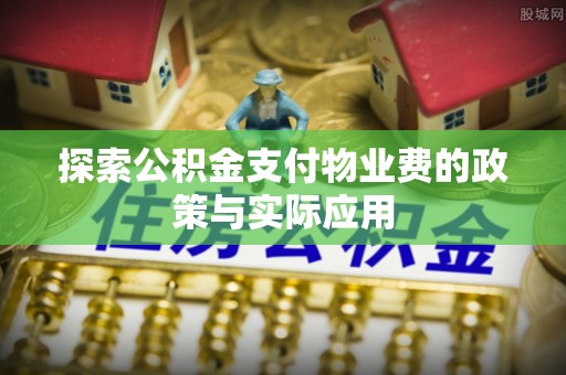 四会探索公积金支付物业费的政策与实际应用