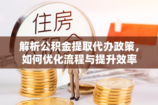 四会解析公积金提取代办政策，如何优化流程与提升效率