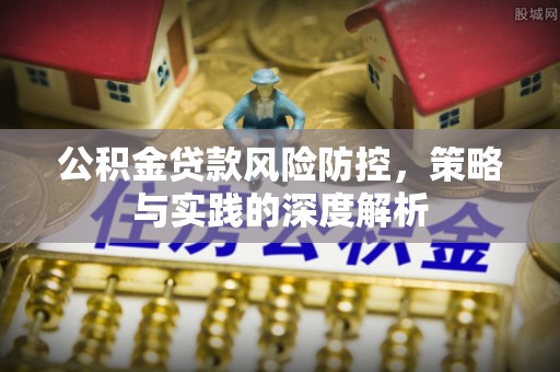 四会公积金贷款风险防控，策略与实践的深度解析