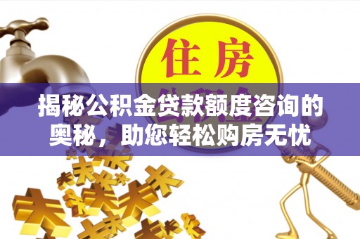 四会揭秘公积金贷款额度咨询的奥秘，助您轻松购房无忧
