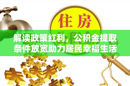 四会解读政策红利，公积金提取条件放宽助力居民幸福生活