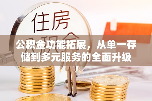 四会公积金功能拓展，从单一存储到多元服务的全面升级