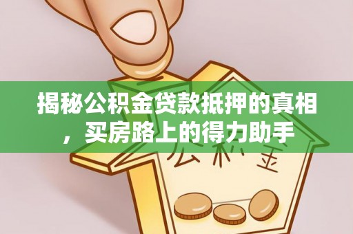 四会揭秘公积金贷款抵押的真相，买房路上的得力助手