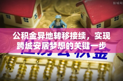 四会公积金异地转移接续，实现跨城安居梦想的关键一步