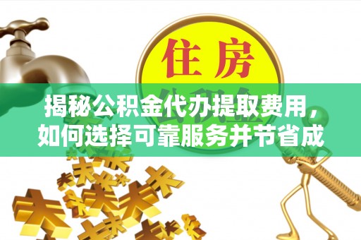 四会揭秘公积金代办提取费用，如何选择可靠服务并节省成本