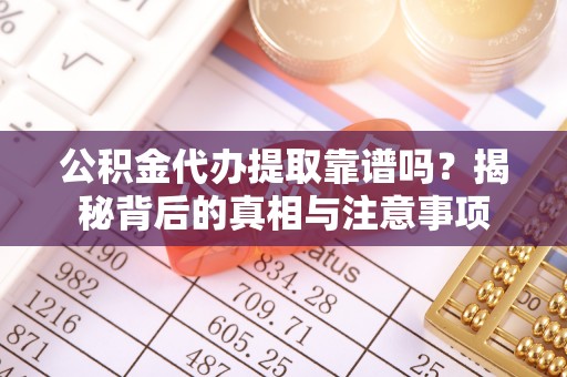 四会公积金代办提取靠谱吗？揭秘背后的真相与注意事项