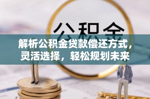 四会解析公积金贷款偿还方式，灵活选择，轻松规划未来