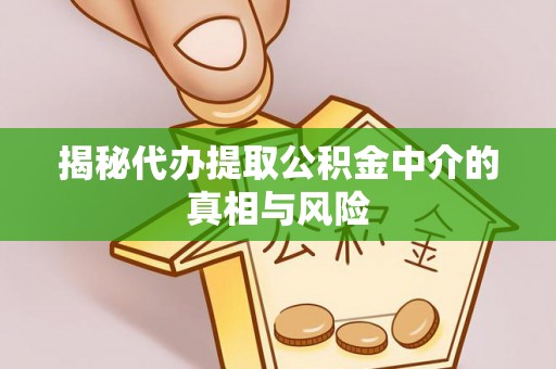 四会揭秘代办提取公积金中介的真相与风险