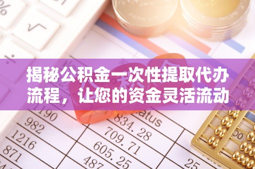 四会揭秘公积金一次性提取代办流程，让您的资金灵活流动