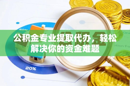 四会公积金专业提取代办，轻松解决你的资金难题