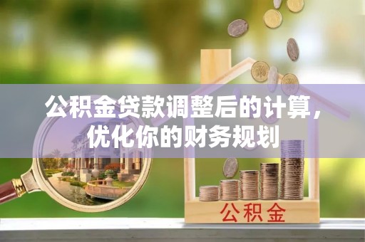 四会公积金贷款调整后的计算，优化你的财务规划