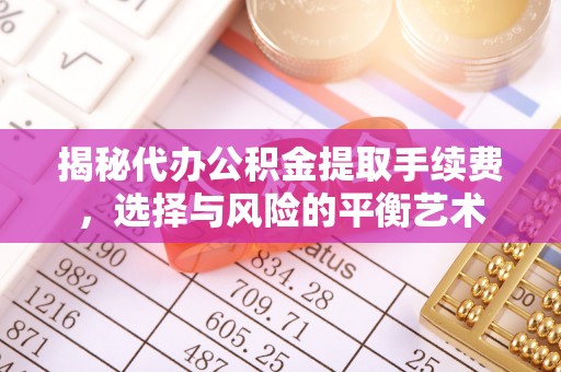 四会揭秘代办公积金提取手续费，选择与风险的平衡艺术
