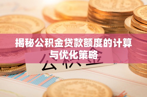 四会揭秘公积金贷款额度的计算与优化策略