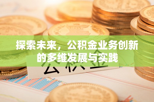 四会探索未来，公积金业务创新的多维发展与实践