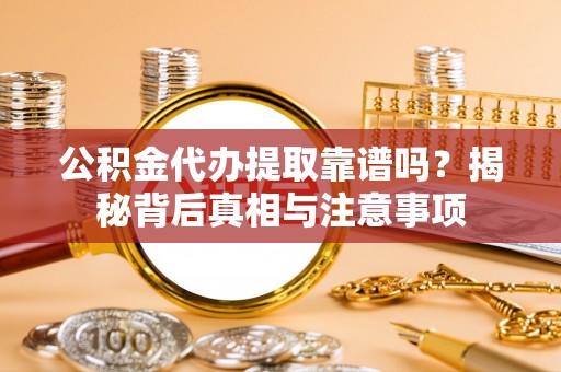 四会公积金代办提取靠谱吗？揭秘背后真相与注意事项