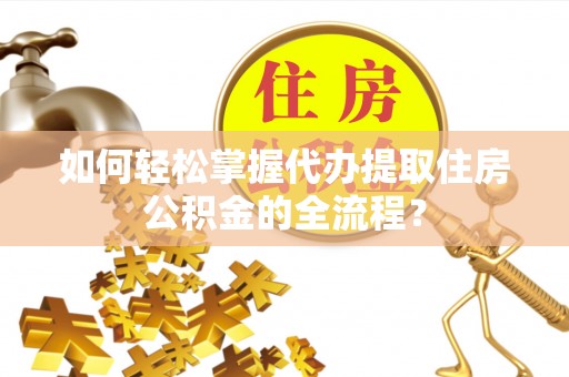 四会如何轻松掌握代办提取住房公积金的全流程？