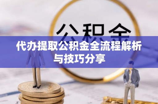 四会代办提取公积金全流程解析与技巧分享