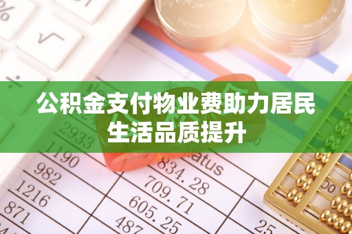 四会公积金支付物业费助力居民生活品质提升