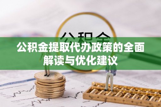 四会公积金提取代办政策的全面解读与优化建议