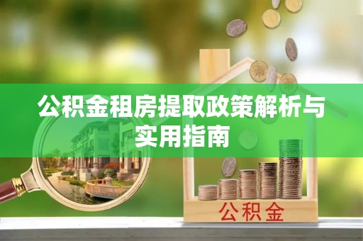 四会公积金租房提取政策解析与实用指南