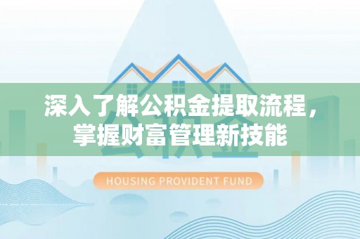四会深入了解公积金提取流程，掌握财富管理新技能