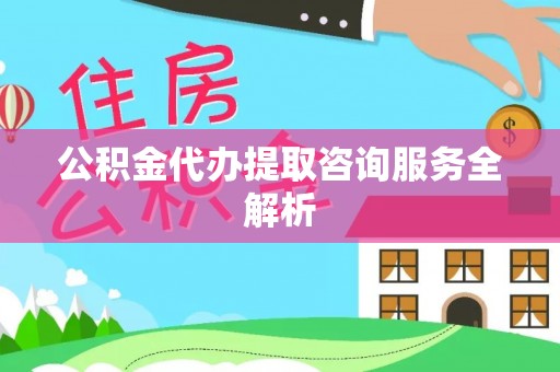四会公积金代办提取咨询服务全解析