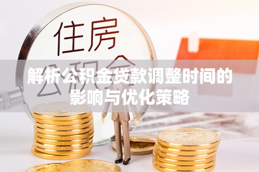 四会解析公积金贷款调整时间的影响与优化策略
