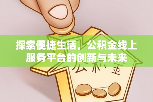 四会探索便捷生活，公积金线上服务平台的创新与未来