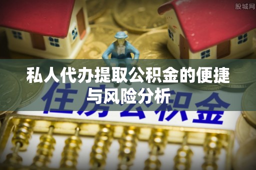 四会私人代办提取公积金的便捷与风险分析