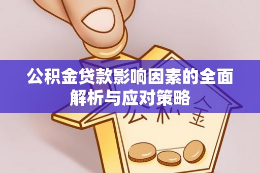 四会公积金贷款影响因素的全面解析与应对策略