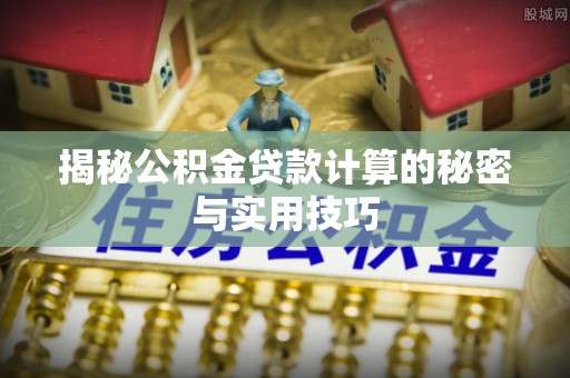 四会揭秘公积金贷款计算的秘密与实用技巧