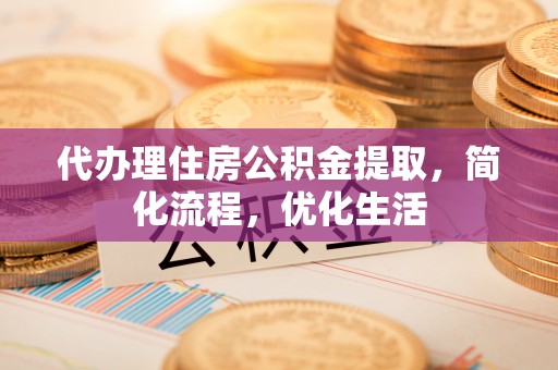 四会代办理住房公积金提取，简化流程，优化生活