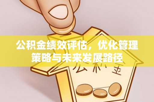 四会公积金绩效评估，优化管理策略与未来发展路径