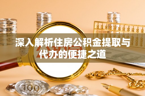 四会深入解析住房公积金提取与代办的便捷之道