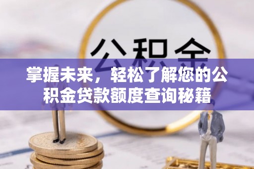 四会掌握未来，轻松了解您的公积金贷款额度查询秘籍