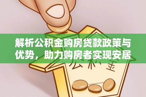 四会解析公积金购房贷款政策与优势，助力购房者实现安居梦想
