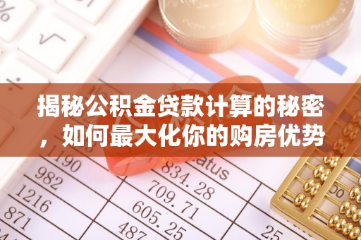 四会揭秘公积金贷款计算的秘密，如何最大化你的购房优势