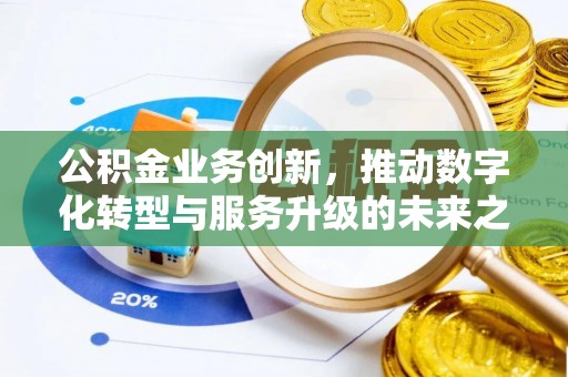 四会公积金业务创新，推动数字化转型与服务升级的未来之路