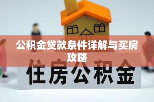 四会公积金贷款条件详解与买房攻略