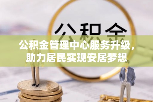 四会公积金管理中心服务升级，助力居民实现安居梦想