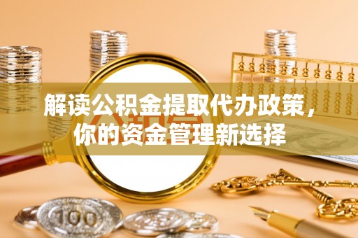 四会解读公积金提取代办政策，你的资金管理新选择