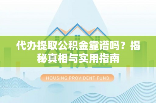 四会代办提取公积金靠谱吗？揭秘真相与实用指南
