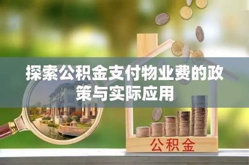 四会探索公积金支付物业费的政策与实际应用