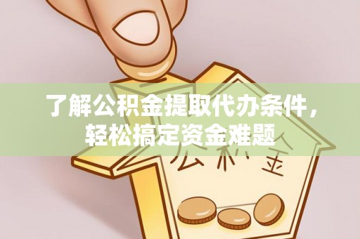 四会了解公积金提取代办条件，轻松搞定资金难题