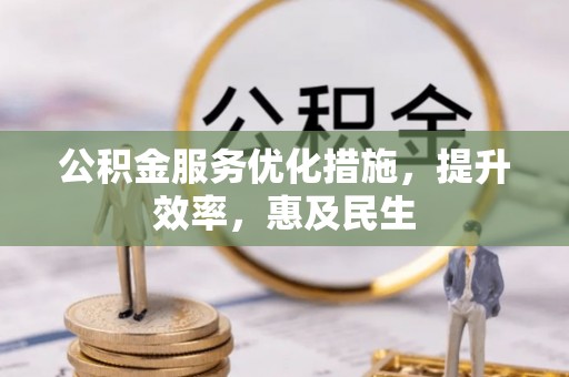 四会公积金服务优化措施，提升效率，惠及民生