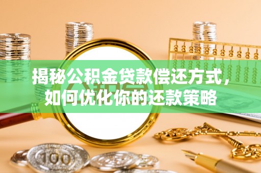 四会揭秘公积金贷款偿还方式，如何优化你的还款策略