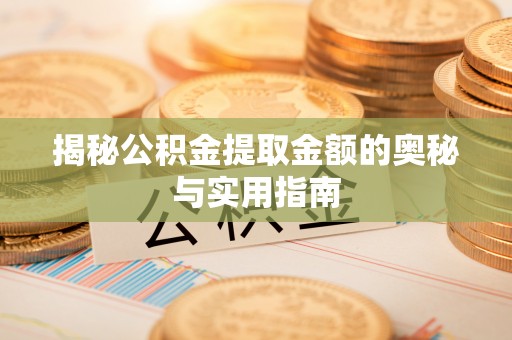 四会揭秘公积金提取金额的奥秘与实用指南