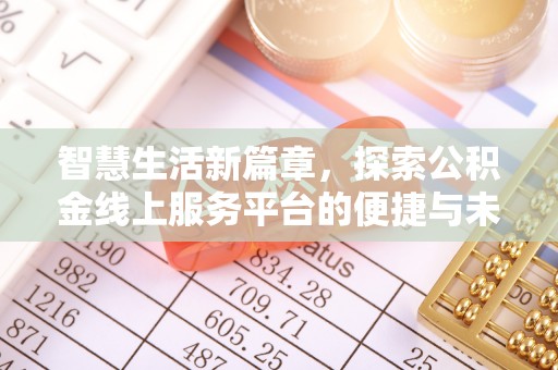 四会智慧生活新篇章，探索公积金线上服务平台的便捷与未来