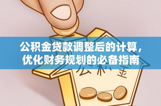 四会公积金贷款调整后的计算，优化财务规划的必备指南